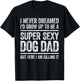 I Never Dreamed I'd Be A Super Sexy Dog Dad Shirt Men T-Shirt - T-Shirt | Black