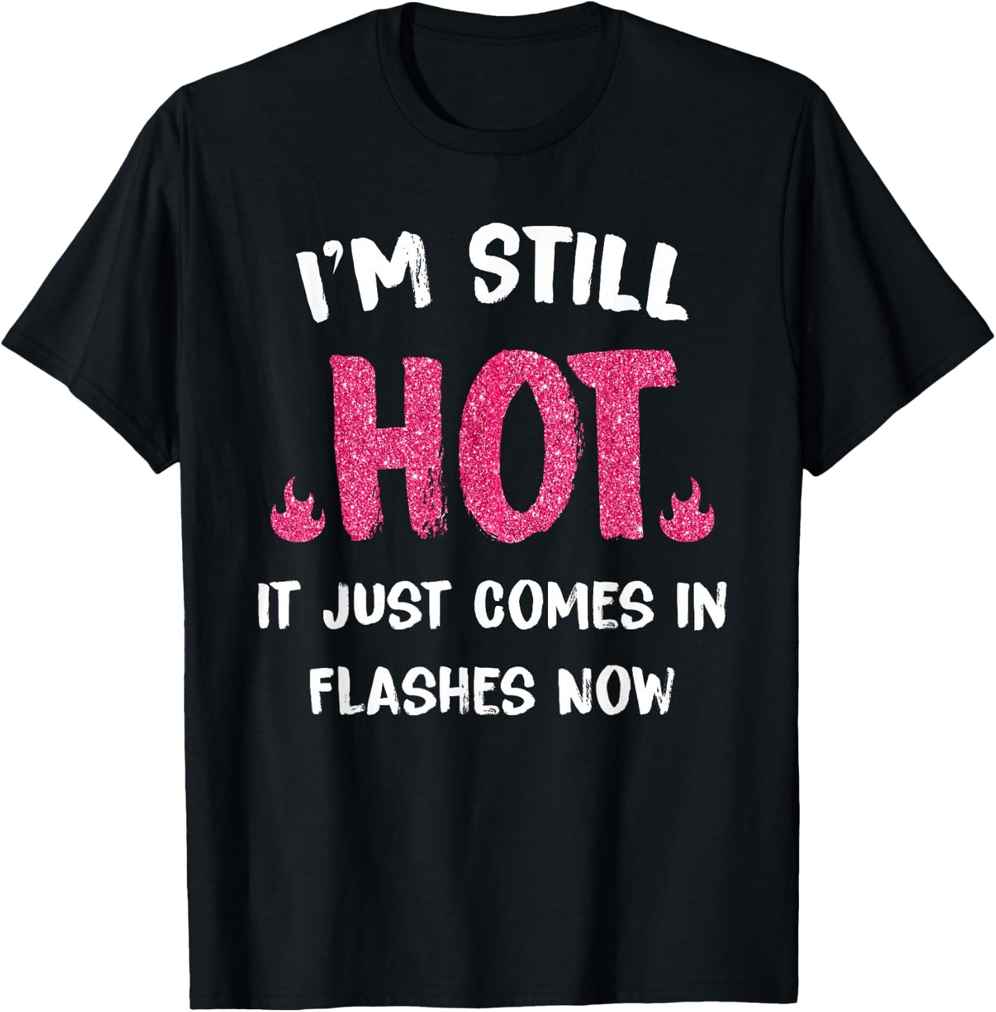I'm Still Hot It Just Comes in Flashes Now T-Shirt - T-Shirt | Black
