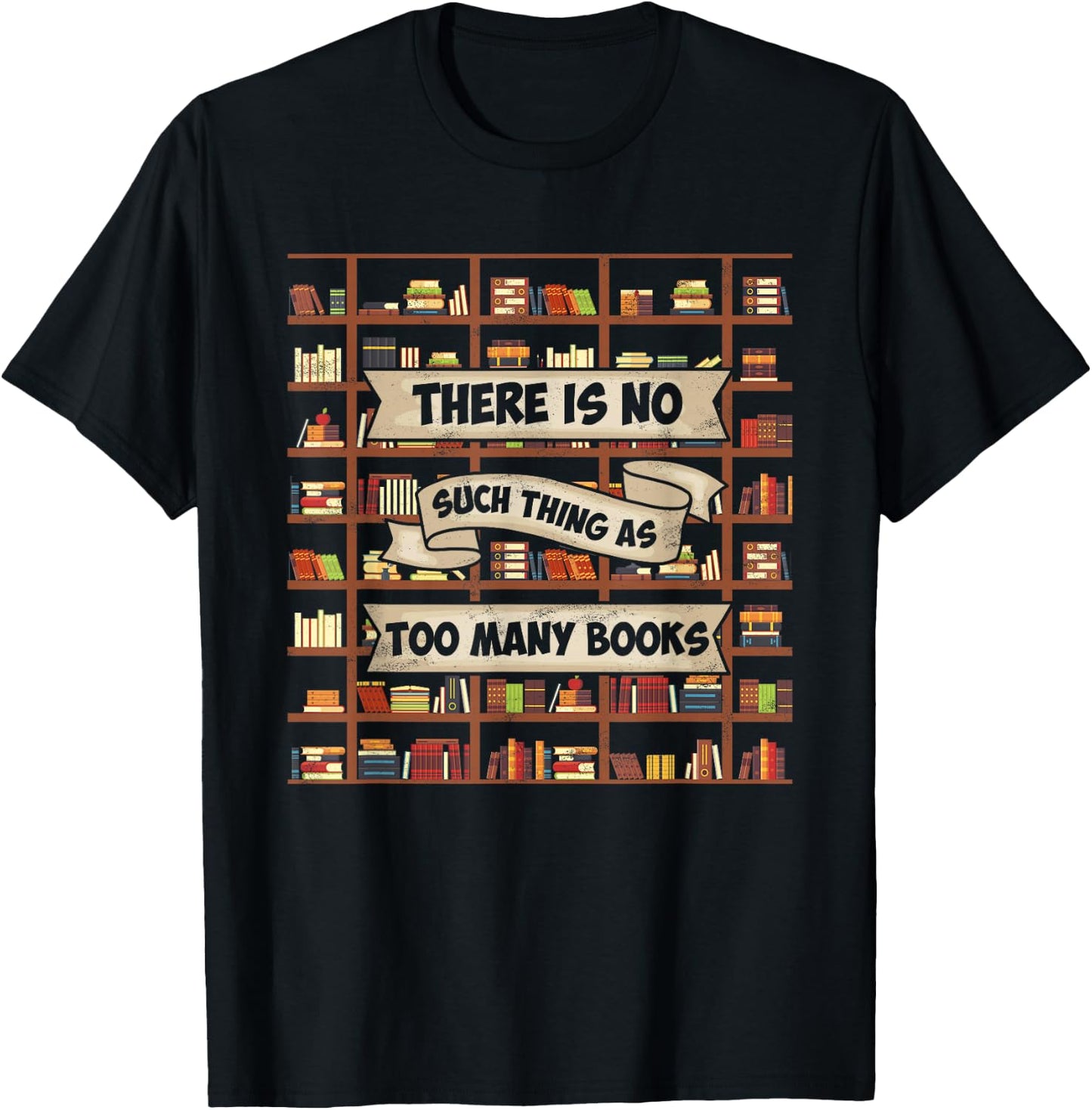 There Is No Such Thing As Too Many Books - Funny Book Lover T-Shirt - T-Shirt | Black