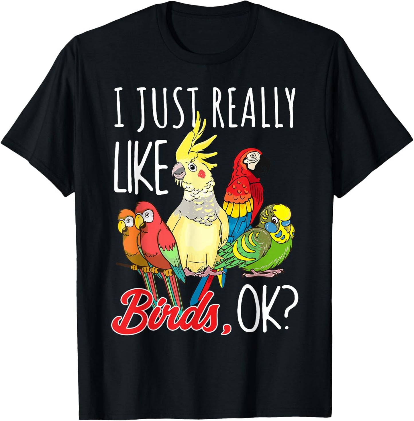 I Just Really Like Birds Ok Parrot Ornithologist T-Shirt - T-Shirt | Black