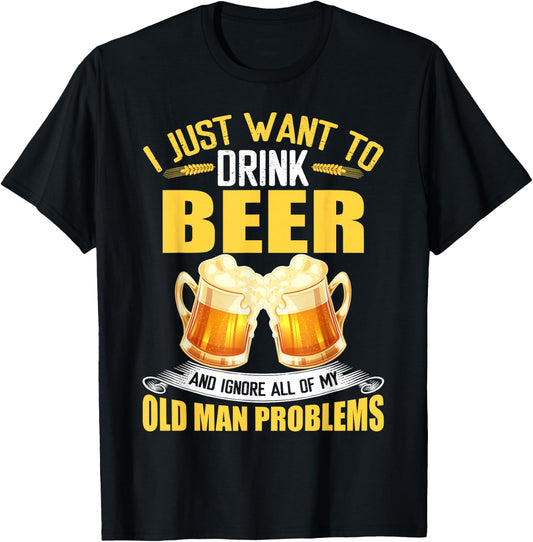 I Just Want To Drink Beer and Ignore All My Old Man Problems T-Shirt - T-Shirt | Black