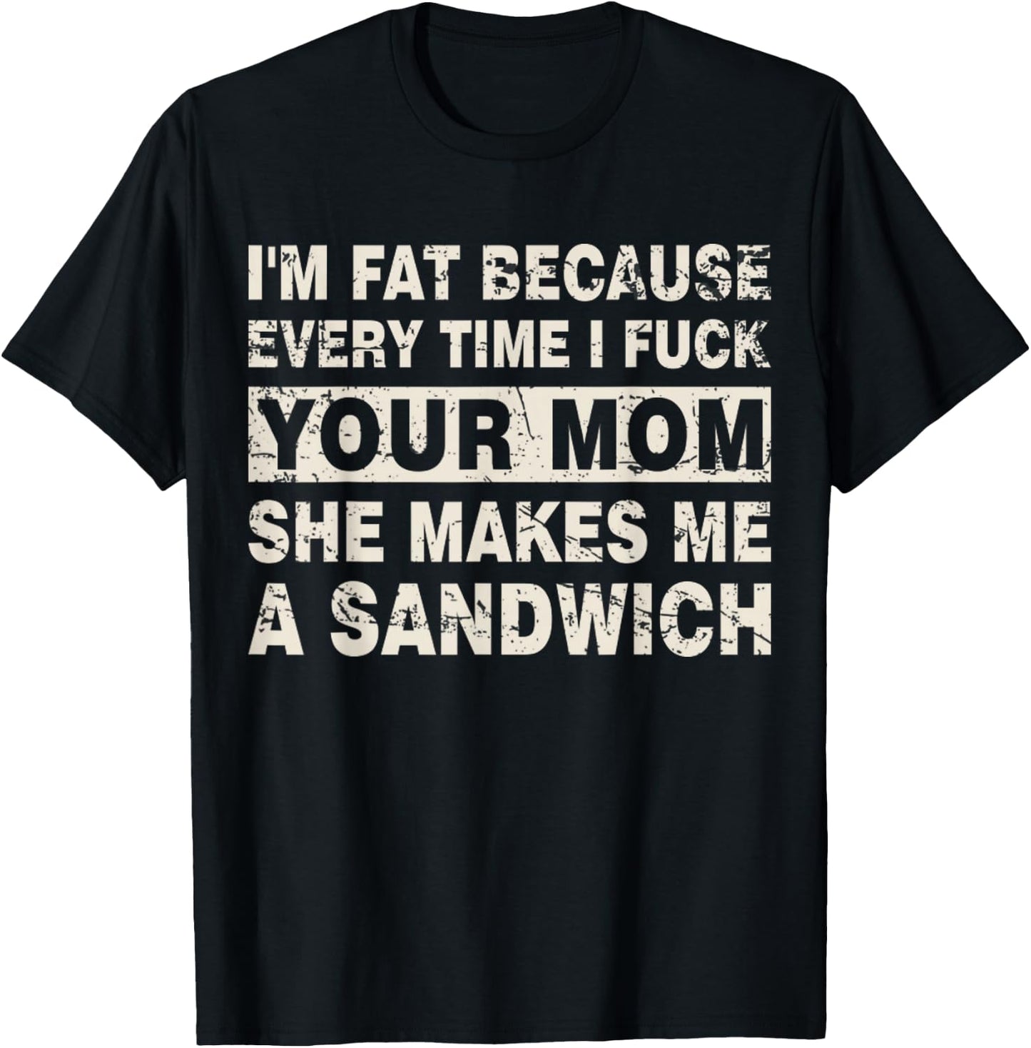I'm Fat Because Every Time I F Your Mom She Makes A Sandwich T-Shirt - T-Shirt | Black
