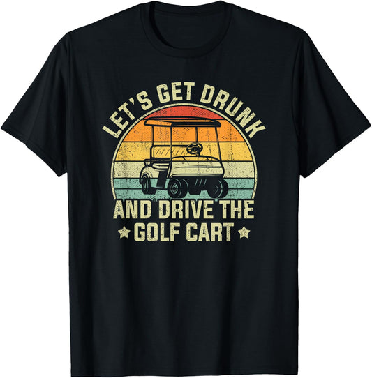 Let's Get Drunk And Drive The Golf Cart Retro Golfer Funny T-Shirt - T-Shirt | Black