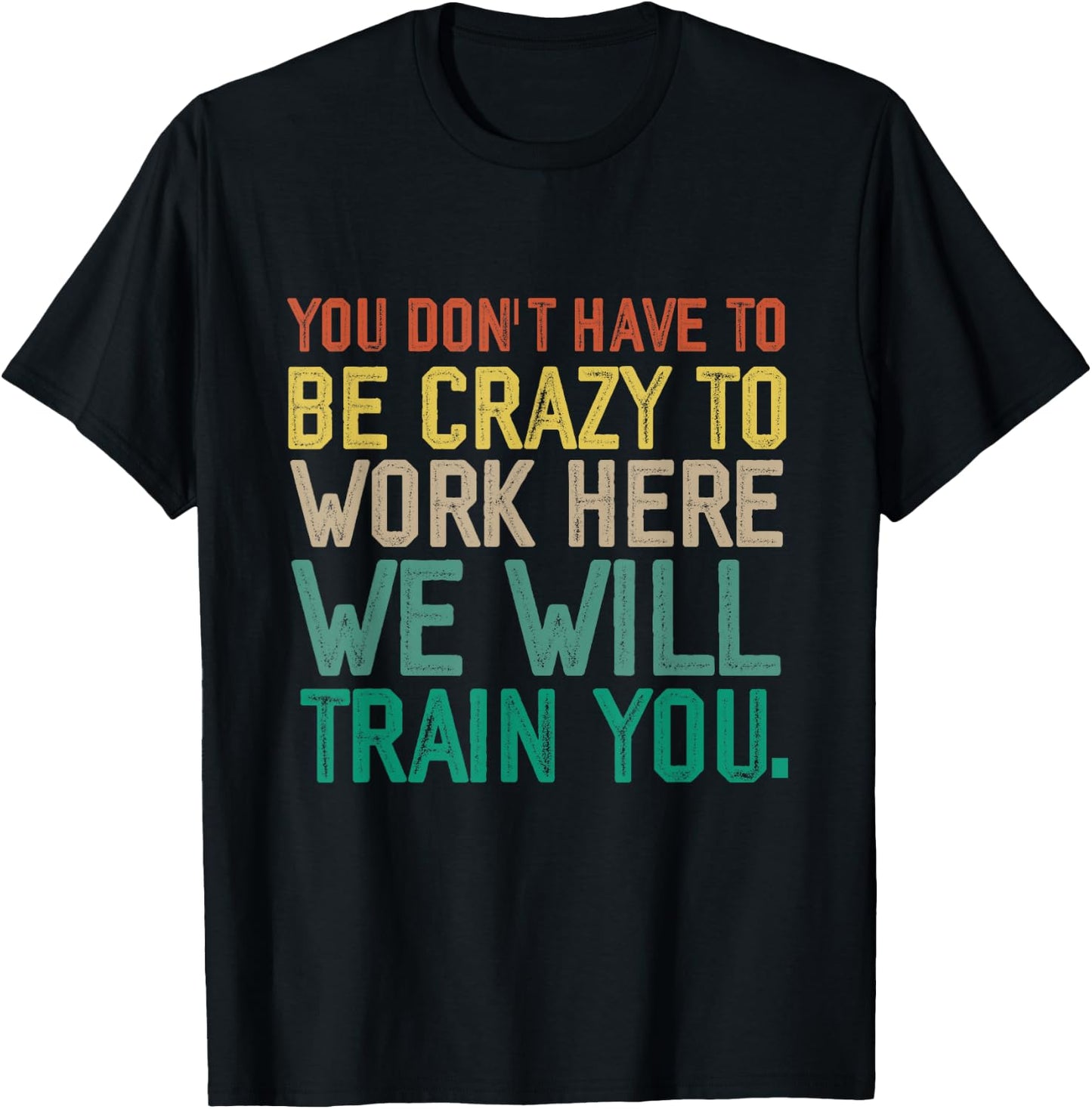 You Don't Have To Be Crazy To Work Here We Will Train You T-Shirt - T-Shirt | Black