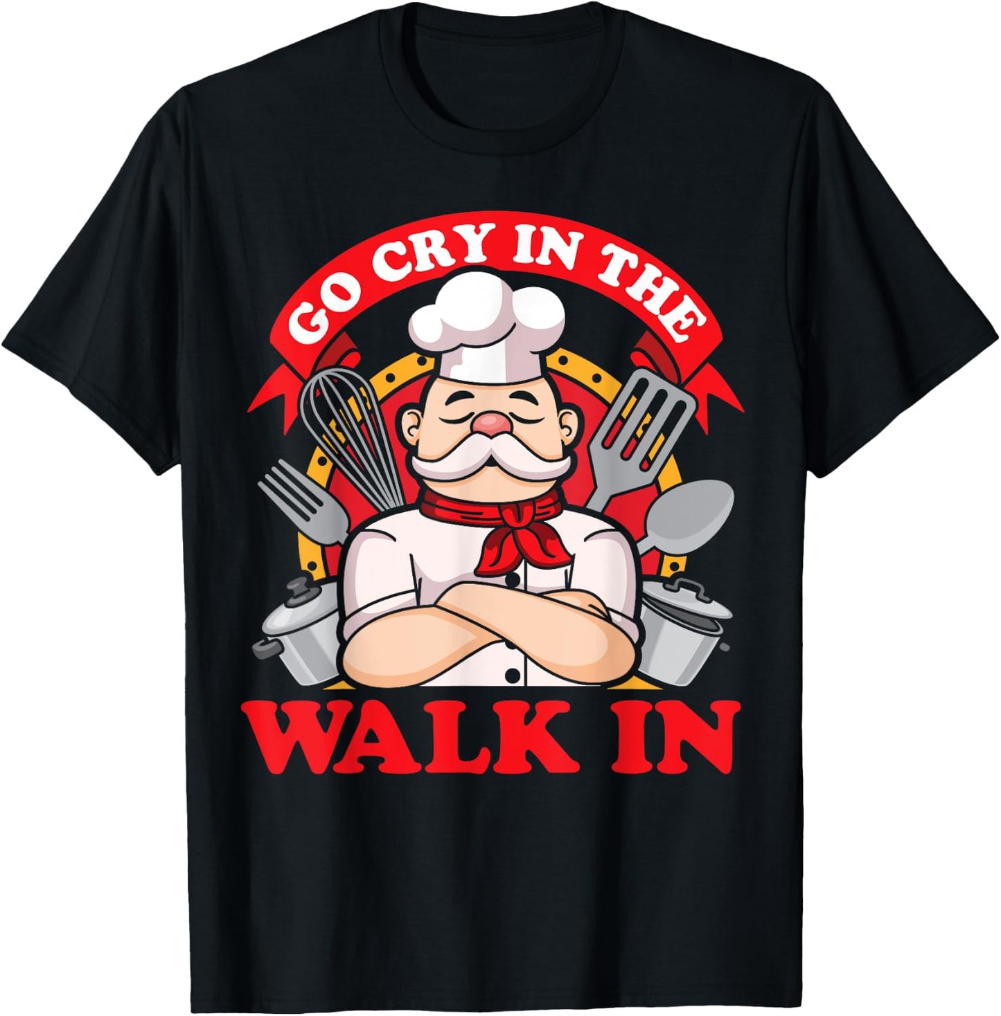 Go Cry In The Walk In Chef Cook Food Lover Restaurant Owner T-Shirt - T-Shirt | Black