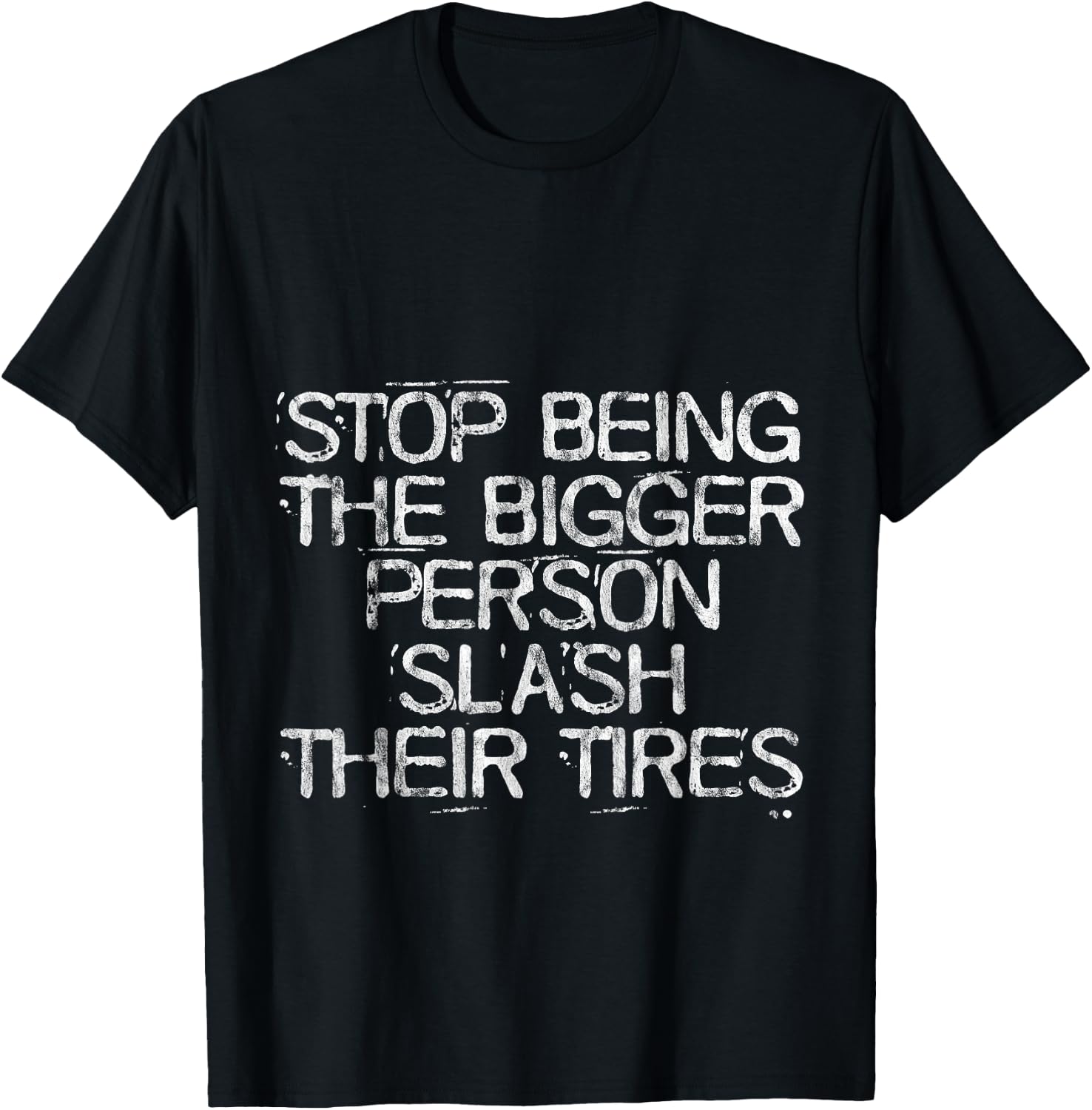Stop Being The Bigger Person Slash Their Tires T-Shirt - T-Shirt | Black