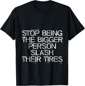 Stop Being The Bigger Person Slash Their Tires T-Shirt - T-Shirt | Black