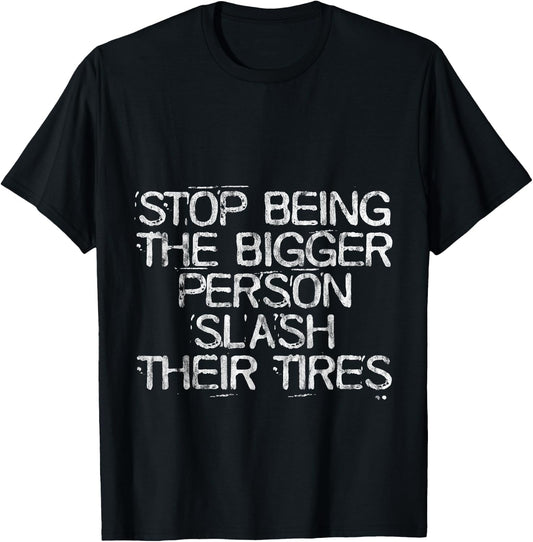 Stop Being The Bigger Person Slash Their Tires T-Shirt - T-Shirt | Black