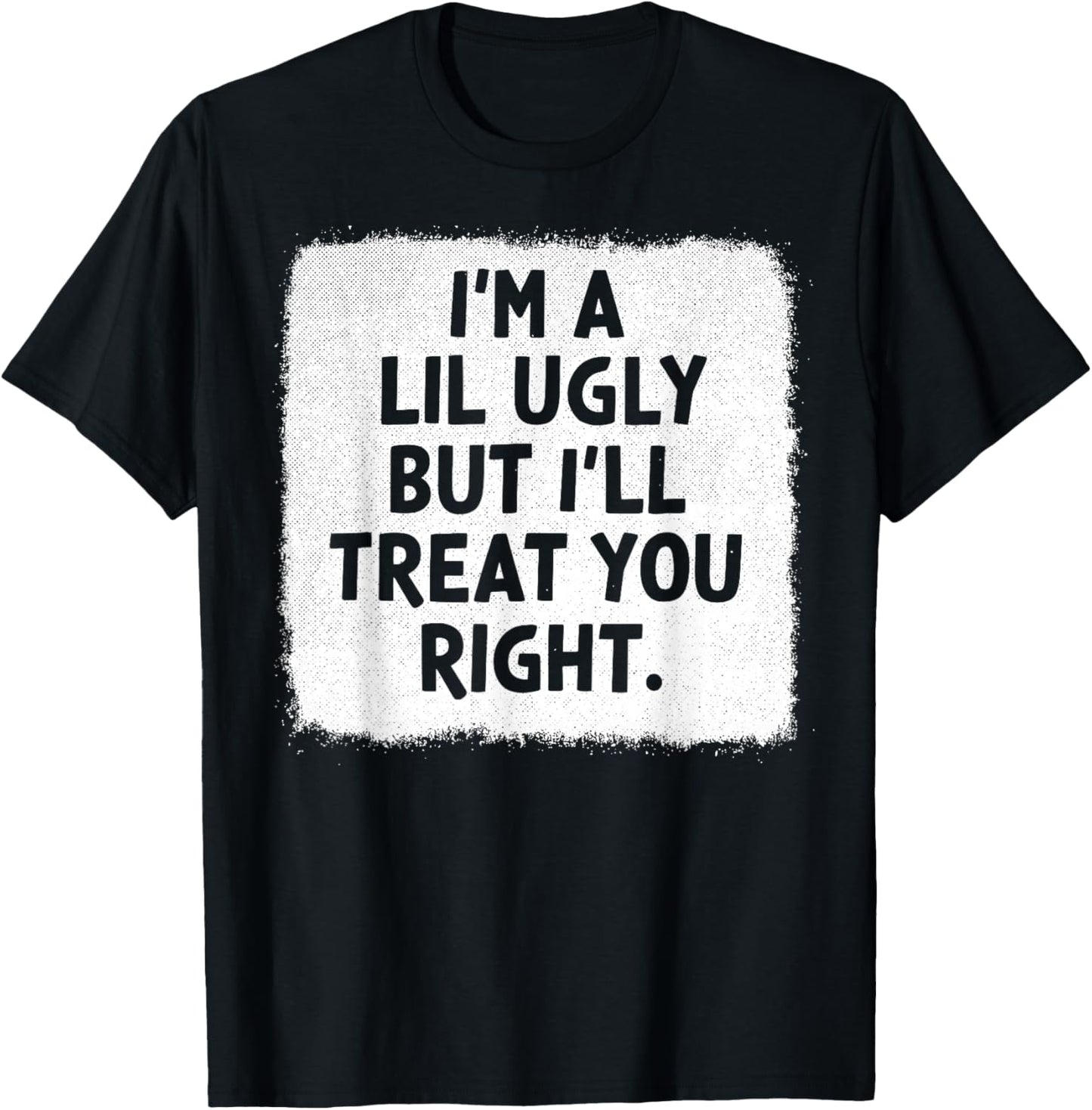 I'm A Lil Ugly But I'll Treat You Right T-Shirt - T-Shirt | Black