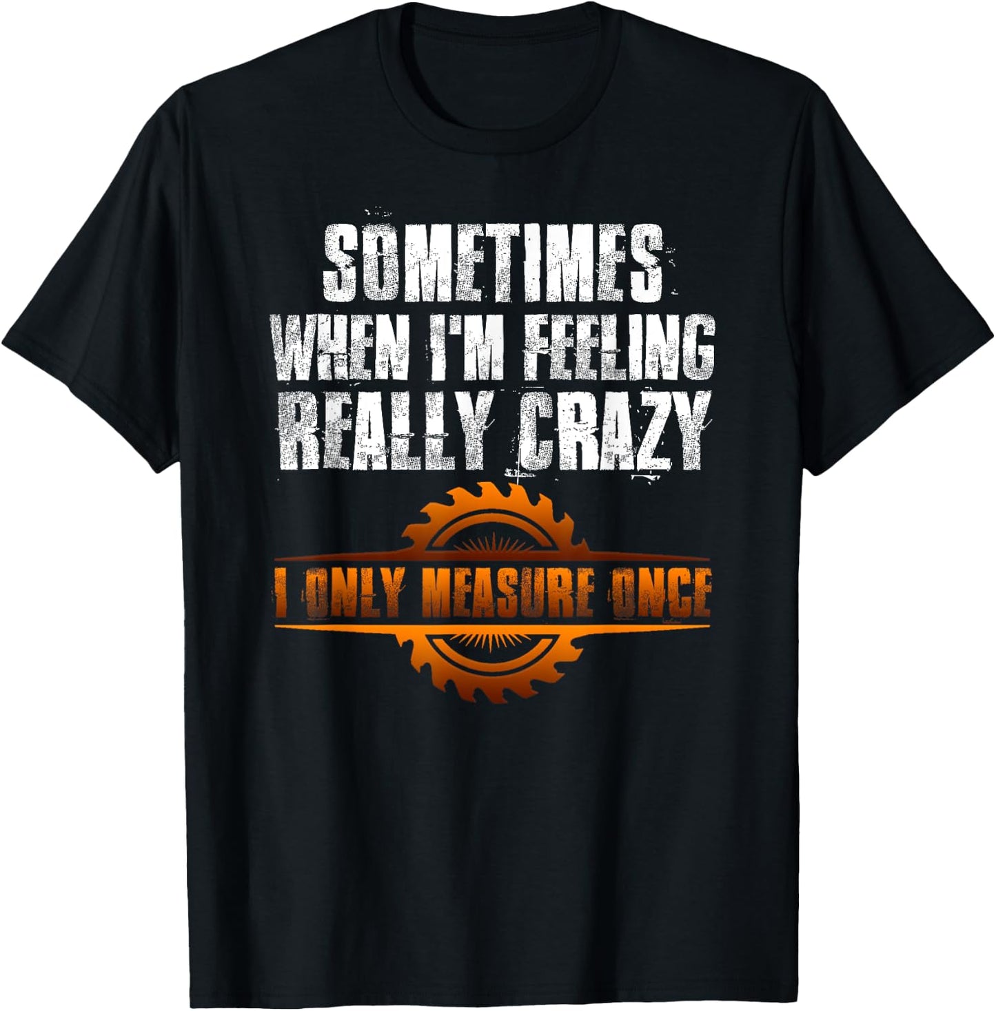 Sometimes When I'm Feeling Really Crazy I Only Measure Once T-Shirt - T-Shirt | Black