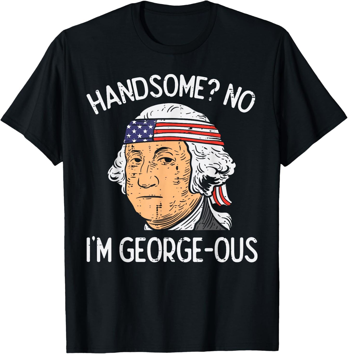 Handsome No Georgeous Washington Funny 4th of July Fourth T-Shirt - T-Shirt | Black