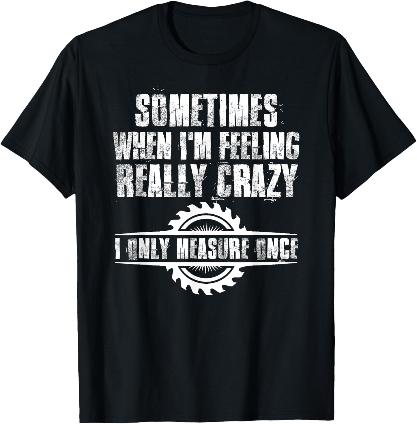 Sometimes When I'm Feeling Really Crazy I Only Measure Once T-Shirt - T-Shirt | Black