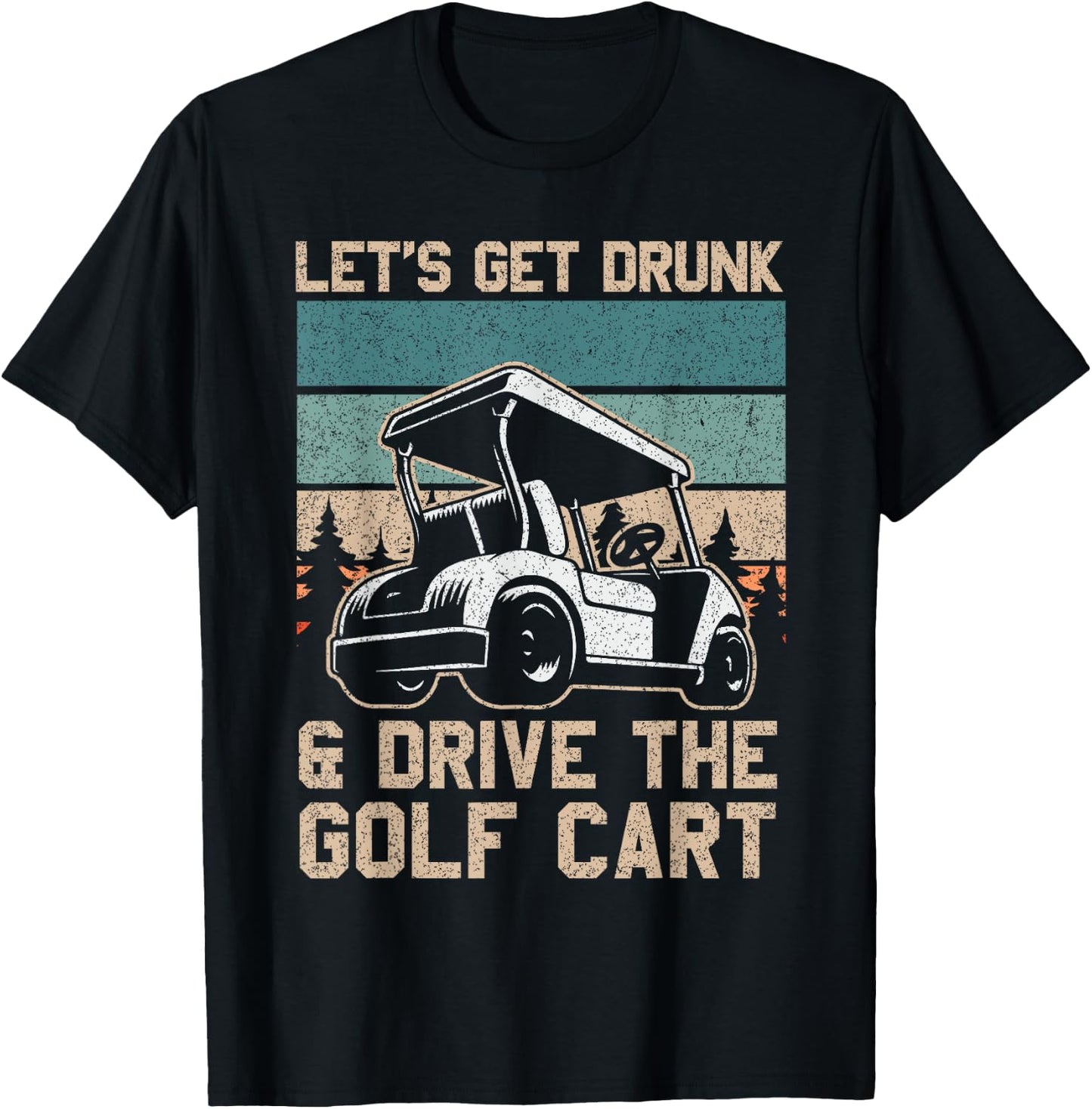 Lets Get Drunk And Drive The Golf Cart for a golf outfit T-Shirt - T-Shirt | Black