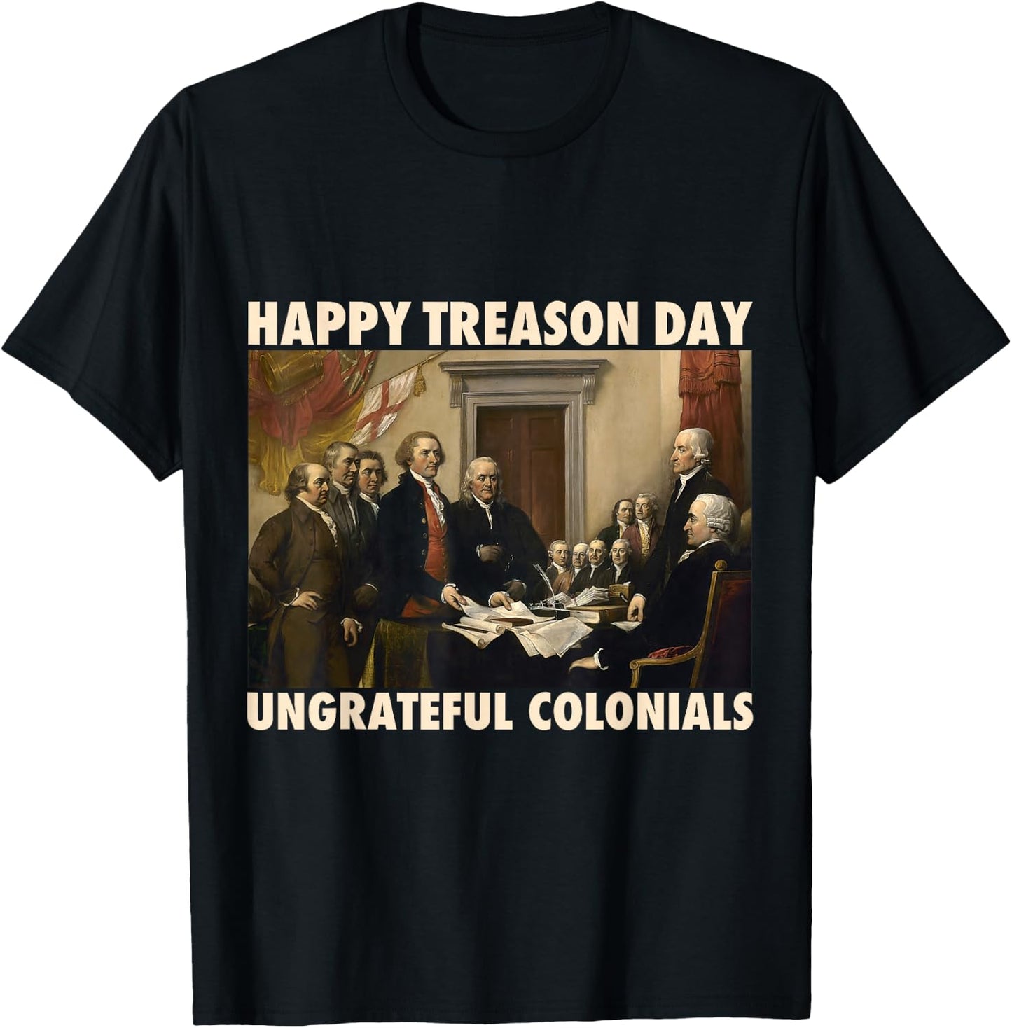 Happy Treason Day Ungrateful Colonials Funny 4th of July T-Shirt - T-Shirt | Black