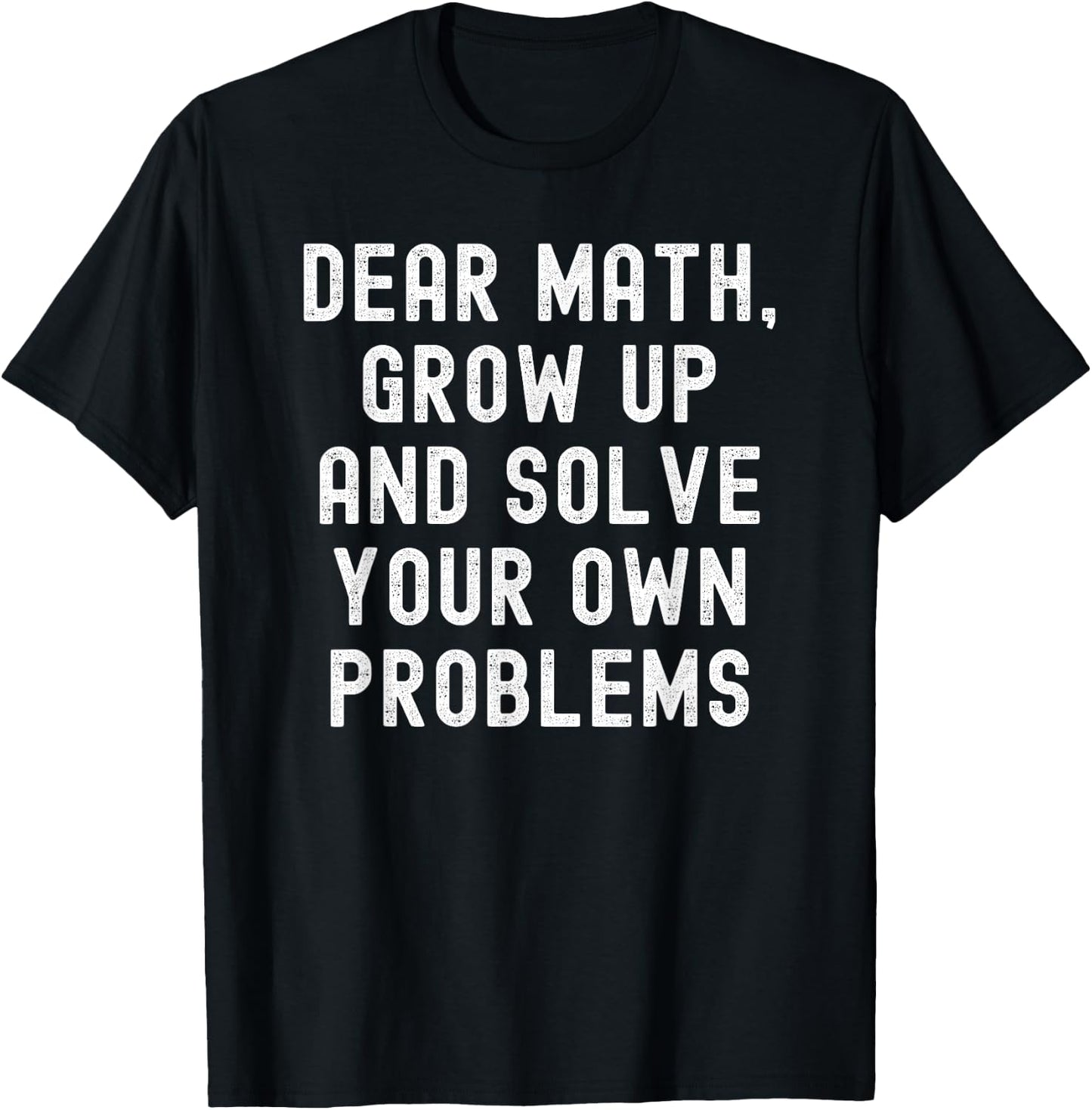 Dear Math Grow Up And Solve Your Own Problems T-Shirt - T-Shirt | Black