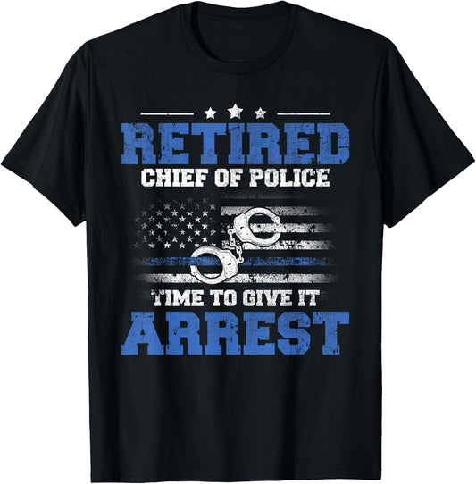 Retired Chief of Police Officer Time To Give It Arrest T-Shirt - T-Shirt | Black