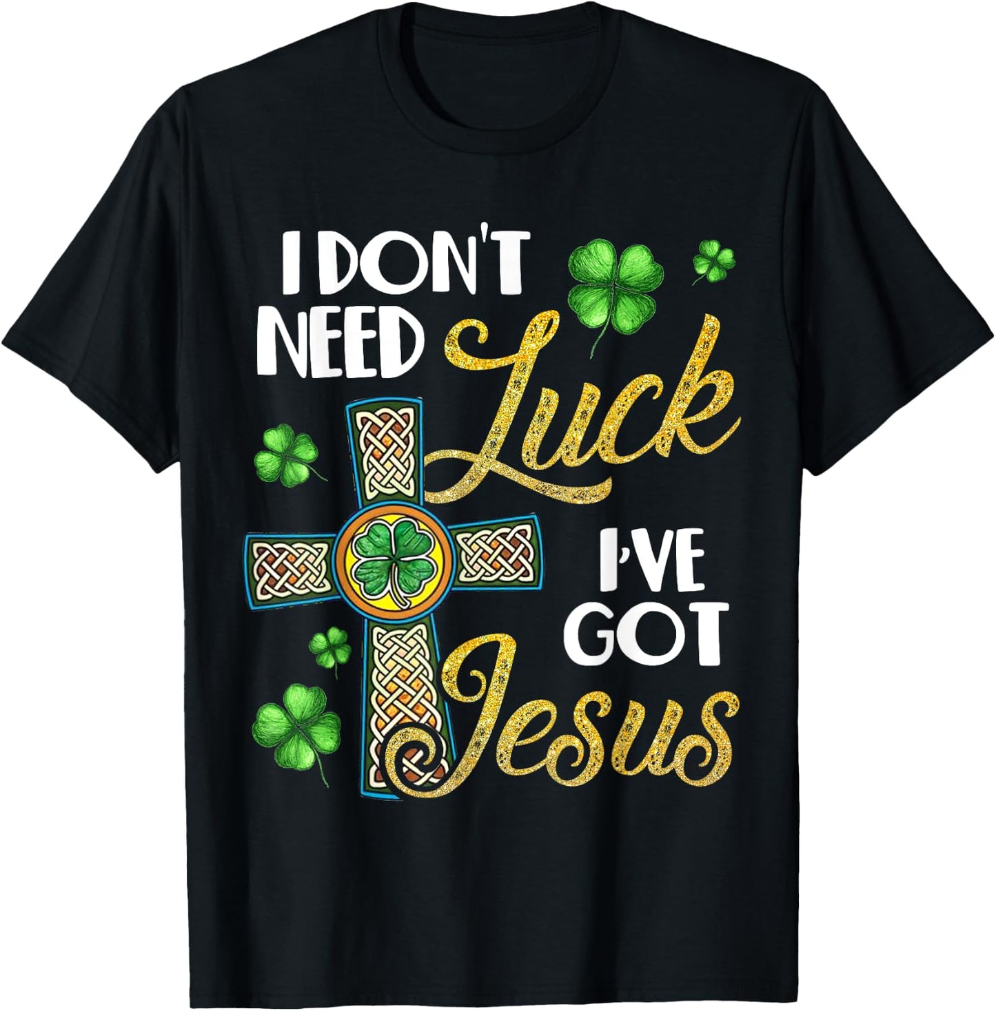 I Don't Need Luck I've Got Jesus St Patrick's Day T-Shirt - T-Shirt | Black