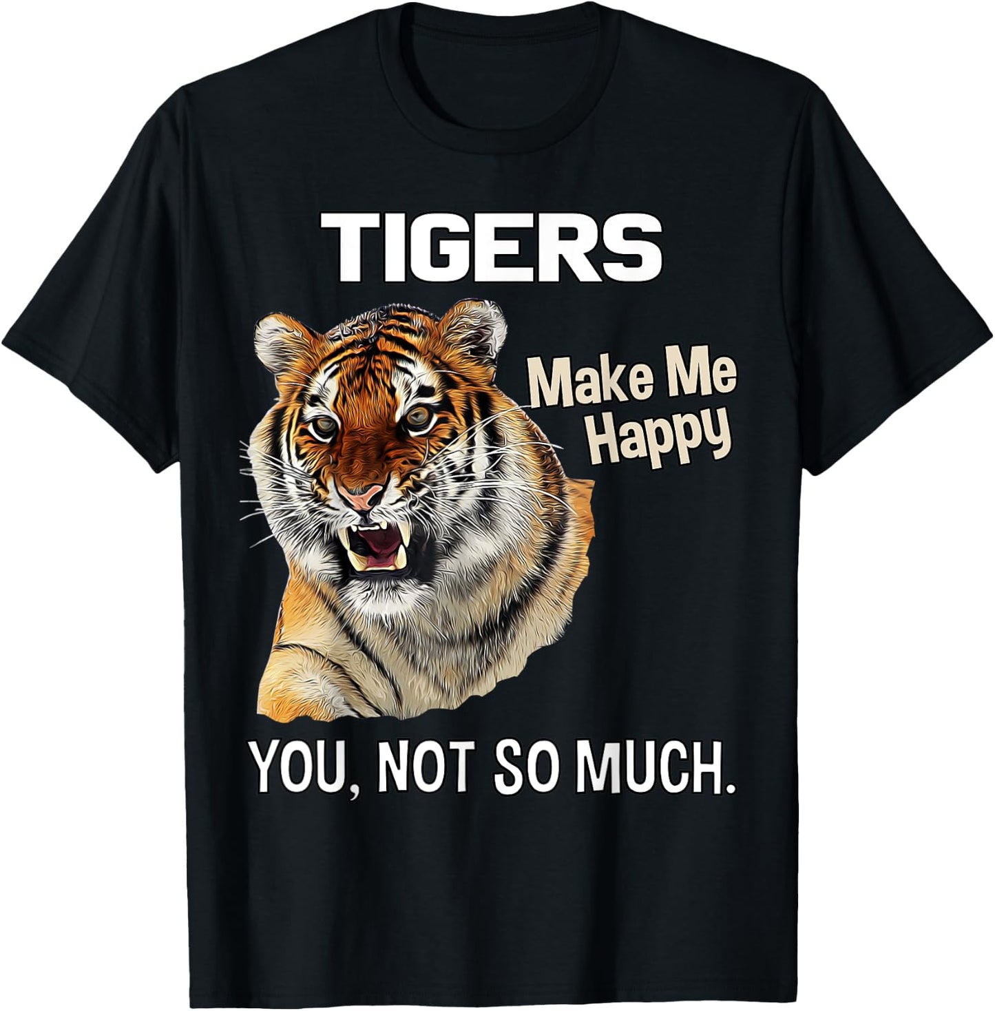 Tigers Make Me Happy. You, Not So Much. Funny Tiger Design T-Shirt - T-Shirt | Black