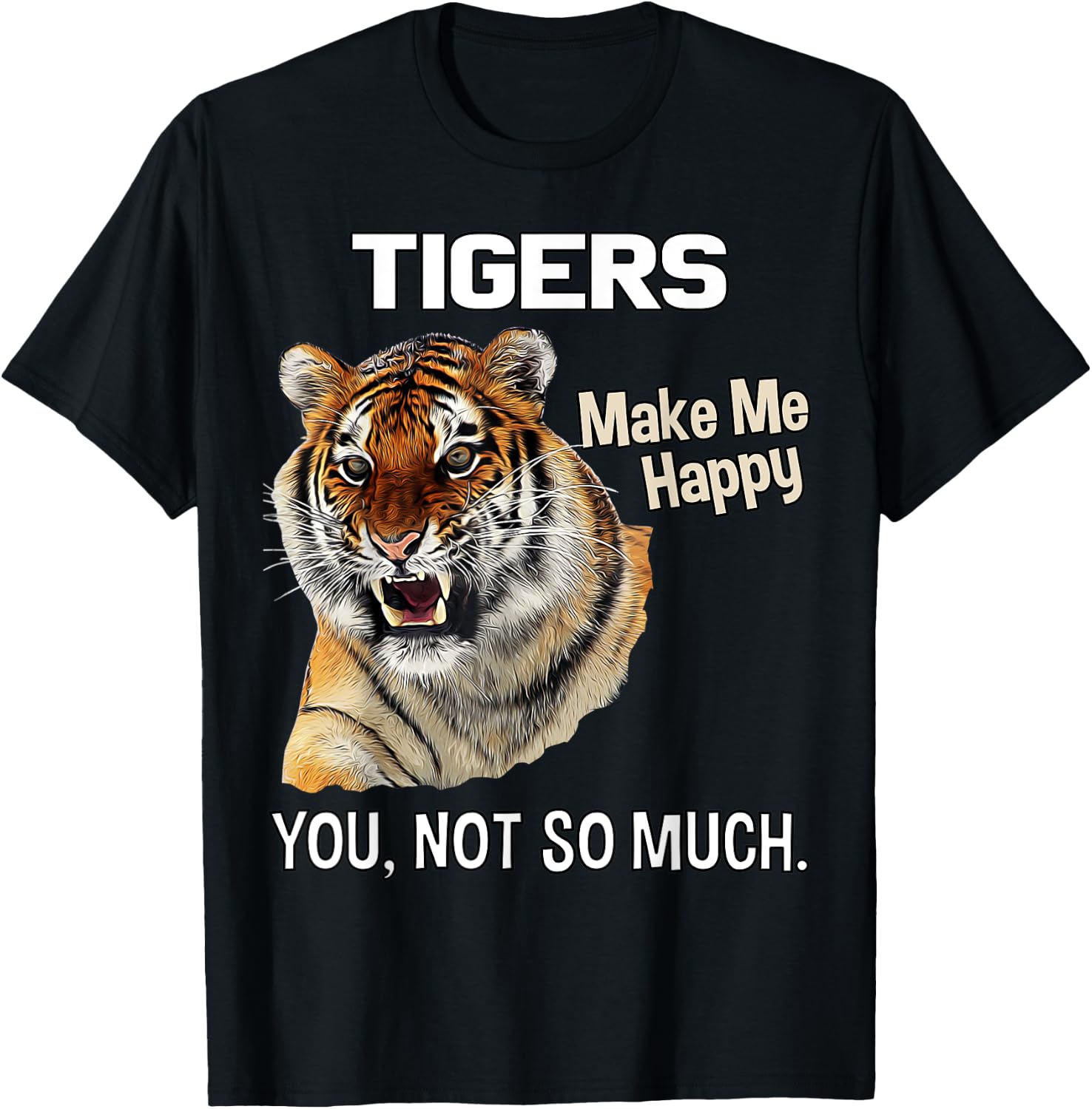 Tigers Make Me Happy. You, Not So Much. Funny Tiger Design T-Shirt - T-Shirt | Black