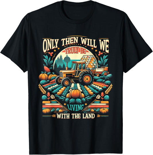 Only Then Will We Truly Be Living With The Land Farm Farmer T-Shirt - T-Shirt | Black
