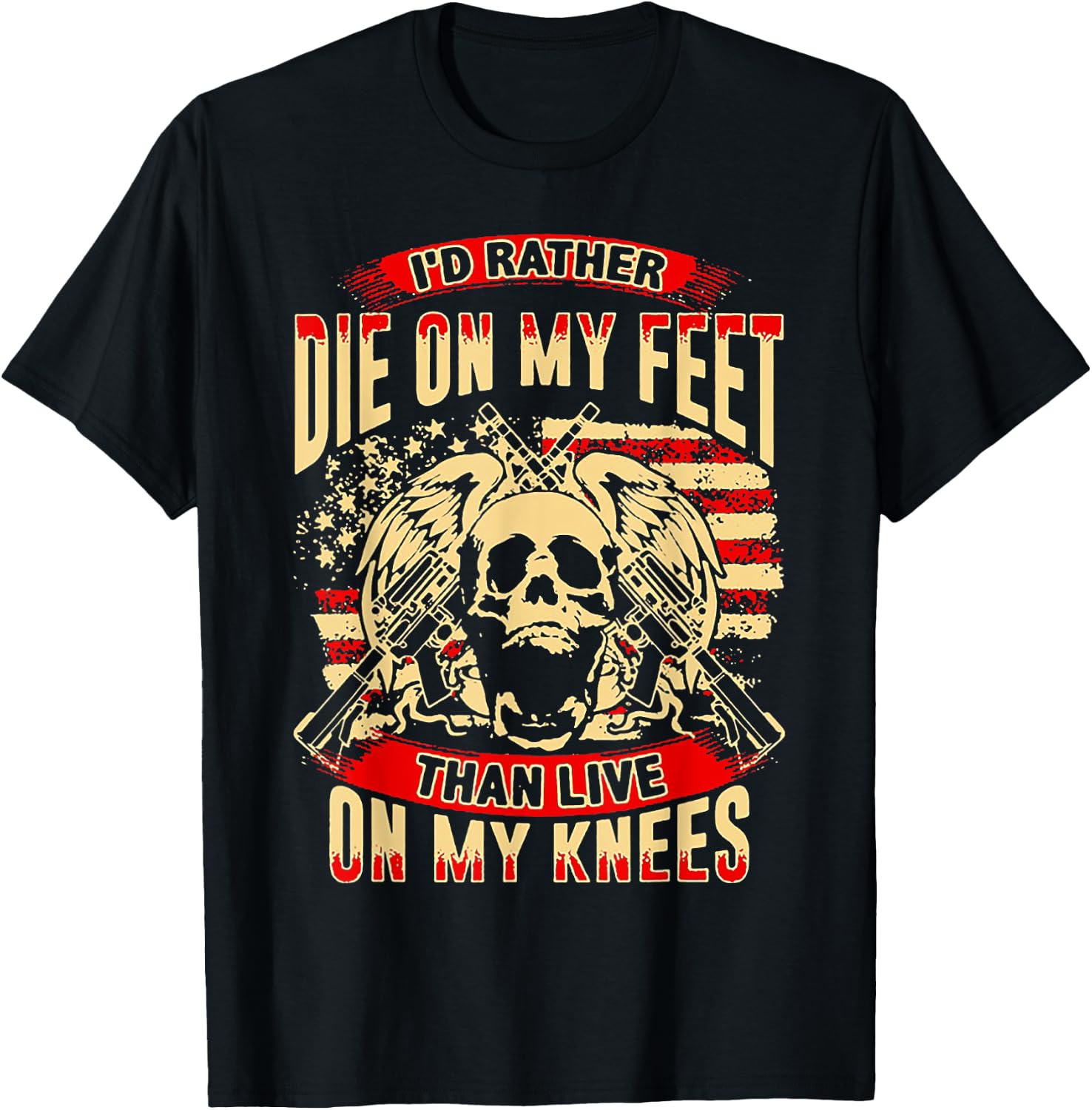 I'd Rather Die On My Feet Than Live On My Knees T-Shirt - T-Shirt | Black