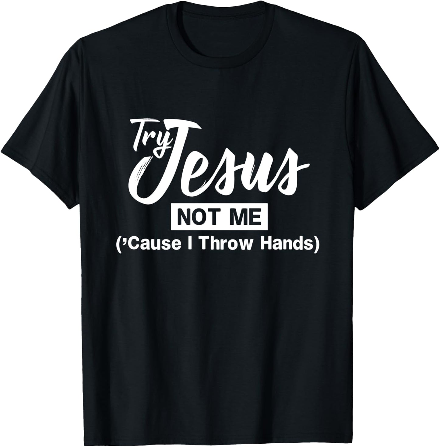 Humor Christian Try Jesus Not Me Cause I Throw Hands T-Shirt - T-Shirt | Black