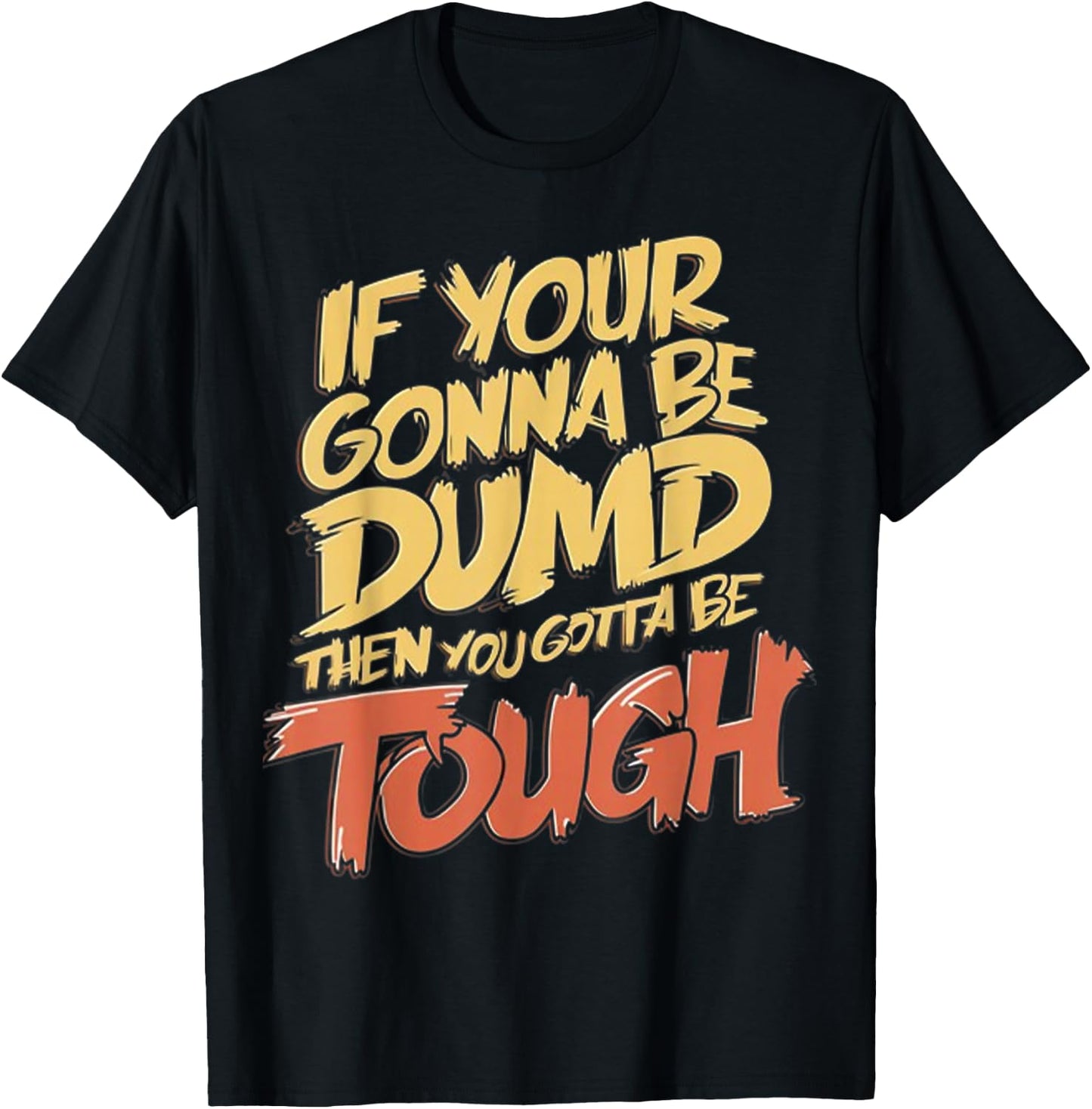 If Your Gonna Be Dumb Then You Gotta Be Tough Funny Quote T-Shirt - T-Shirt | Black