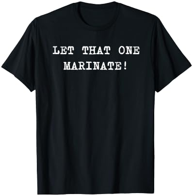 Let That One Marinate! T-Shirt - T-Shirt | Black